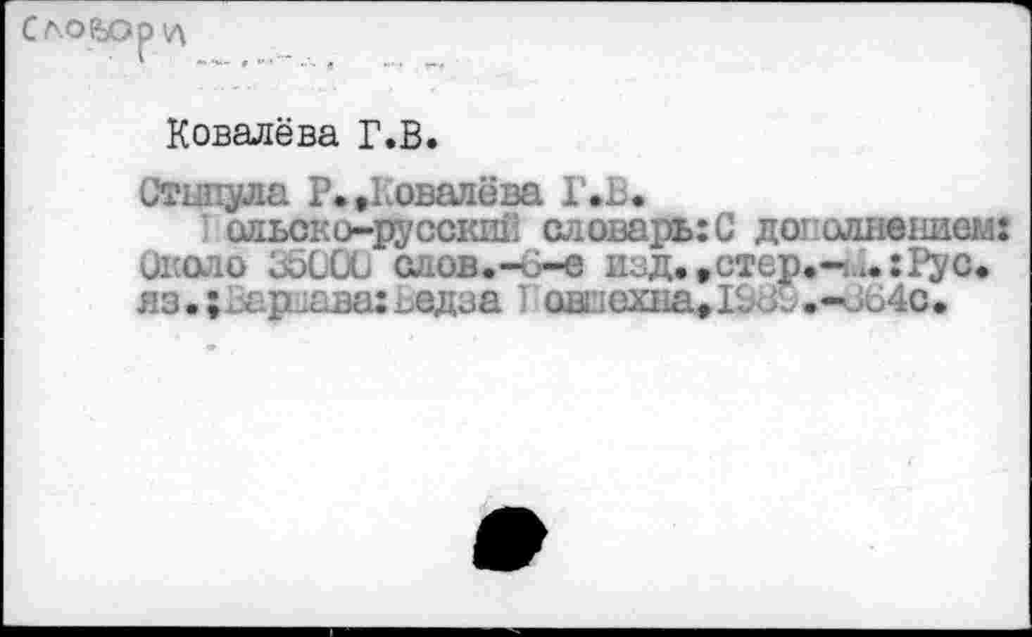 ﻿Ковалёва Г.В.
Сгинула Р. »Ковалёва Г.В.
ольско-русскин словарь: С дополнением: Около 35000 слов.-0-е изд. »стер.-.Ру с. яз.;.ар :ава: ^едза I овпехна»Г.,л •